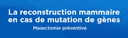 Reconstruction mammaire en cas de mutation de gènes — Mastectomie préventive